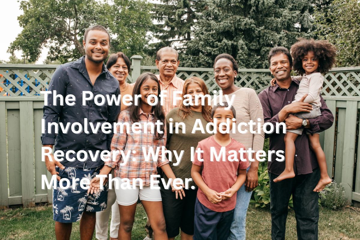 The Power of Family Involvement in Addiction Recovery: Why It Matters More Than Ever.